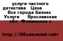  услуги частного детектива › Цена ­ 10 000 - Все города Бизнес » Услуги   . Ярославская обл.,Фоминское с.